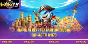 Bắn Cá Ăn Tiền - Tựa Game Đổi Thưởng Đặc Sắc Tại WIN79