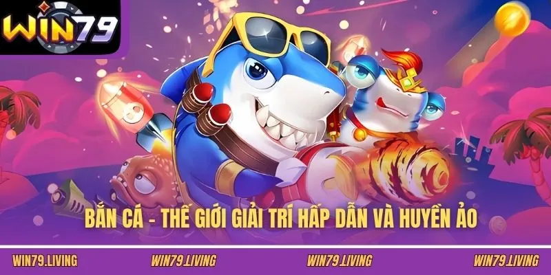 Bắn cá - Thế giới giải trí hấp dẫn và huyền ảo