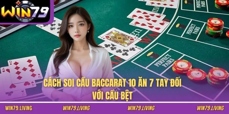 Cách soi cầu Baccarat 10 ăn 7 tay đối với cầu bệt