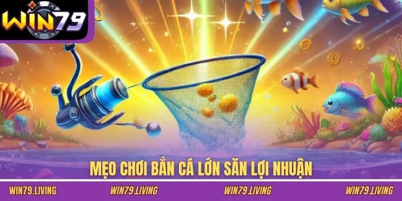 Mẹo chơi bắn cá lớn săn lợi nhuận