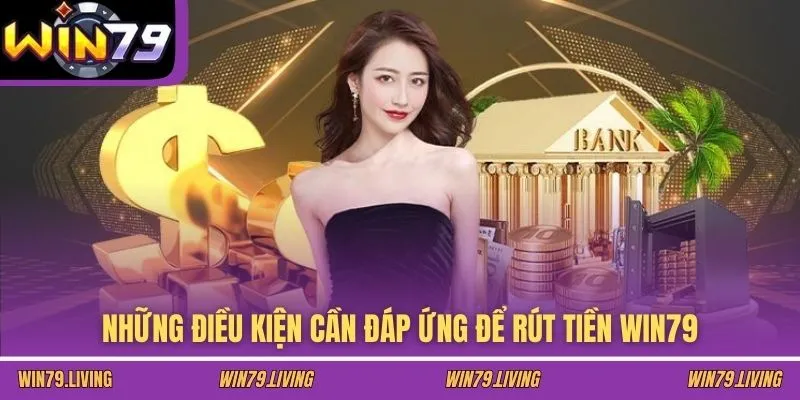 Những điều kiện cần đáp ứng để rút tiền Win79