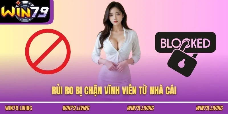 Rủi ro bị chặn vĩnh viễn từ nhà cái