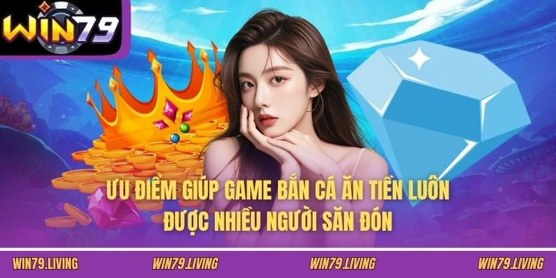 Ưu điểm giúp game bắn cá ăn tiền luôn được nhiều người săn đón