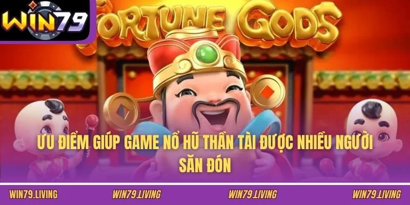 Ưu điểm giúp game nổ hũ Thần Tài được nhiều người săn đón
